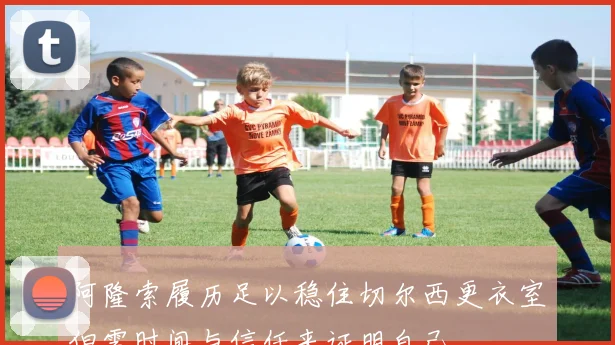 阿隆索履历足以稳住切尔西更衣室但需时间与信任来证明自己