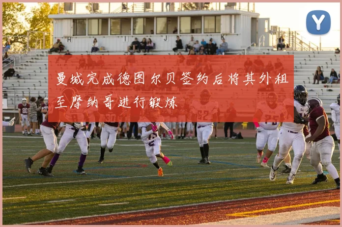 曼城完成德图尔贝签约后将其外租至摩纳哥进行锻炼