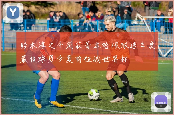 铃木淳之介荣获哥本哈根球迷年度最佳球员今夏将征战世界杯